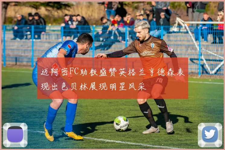 迈阿密FC助教盛赞英格兰亨德森表现出色贝林展现明星风采