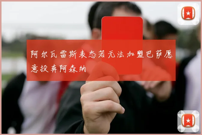 阿尔瓦雷斯表态若无法加盟巴萨愿意投奔阿森纳