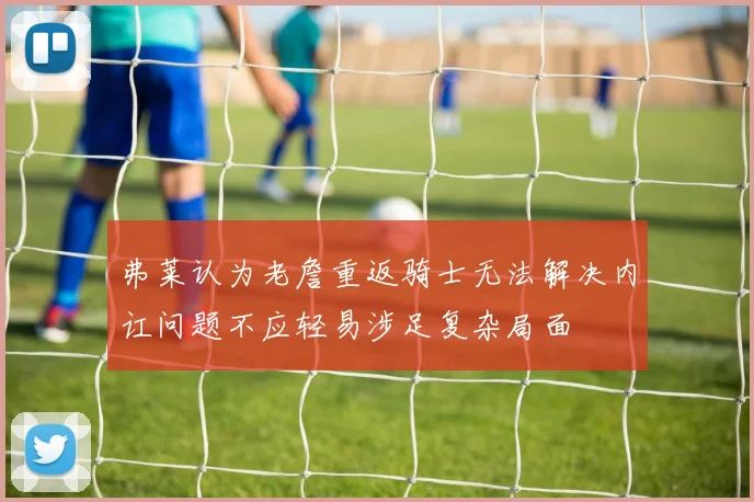 弗莱认为老詹重返骑士无法解决内讧问题不应轻易涉足复杂局面