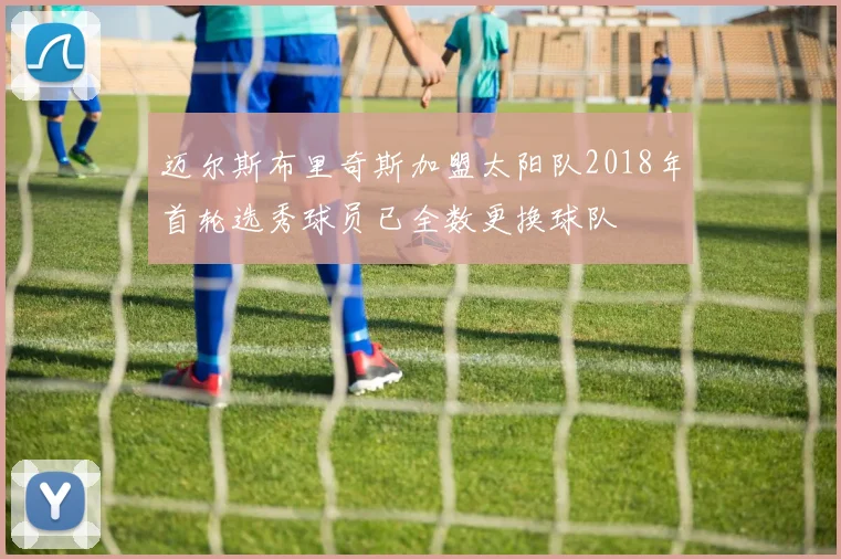 迈尔斯布里奇斯加盟太阳队2018年首轮选秀球员已全数更换球队